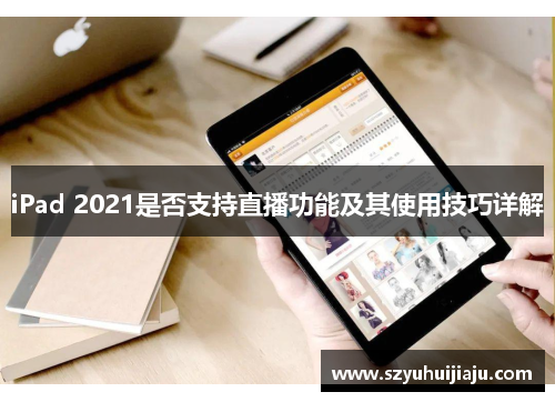 iPad 2021是否支持直播功能及其使用技巧详解