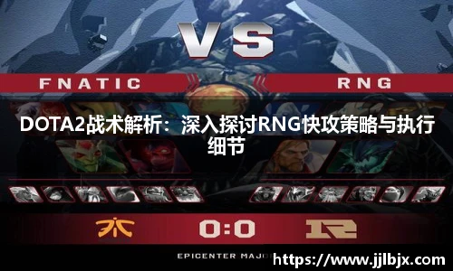 DOTA2战术解析：深入探讨RNG快攻策略与执行细节